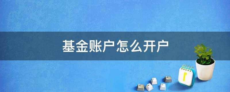 基金账户怎么开户 公司基金账户开户流程