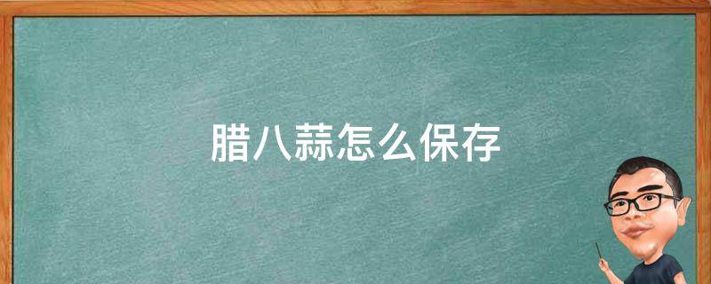 腊八蒜怎么保存 腊八蒜怎么保存时间长