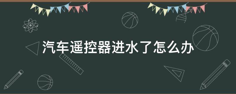 汽车遥控器进水了怎么办 遥控器进水了该怎么办?