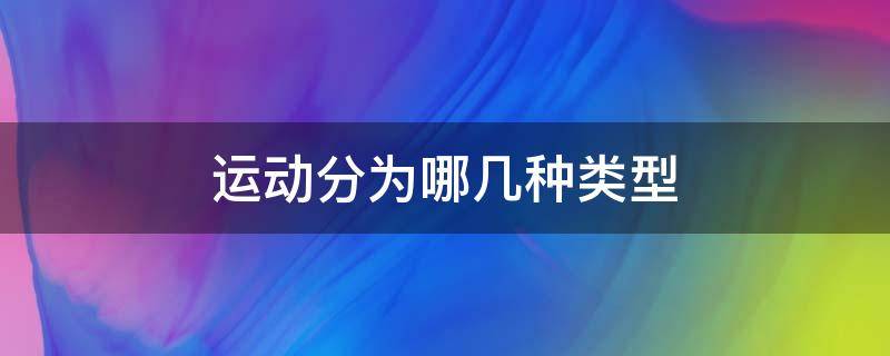 運(yùn)動(dòng)分為哪幾種類型（體育運(yùn)動(dòng)分為哪幾種類型）