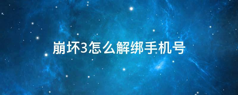 崩壞3怎么解綁手機(jī)號 崩壞3怎么解綁手機(jī)號視頻教學(xué)