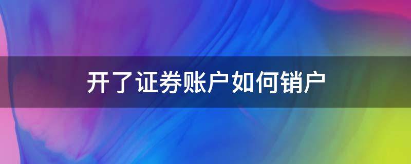 開了證券賬戶如何銷戶 股票證券賬戶怎么銷戶