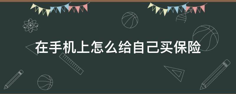 在手机上怎么给自己买保险（给手机买保险怎么买）