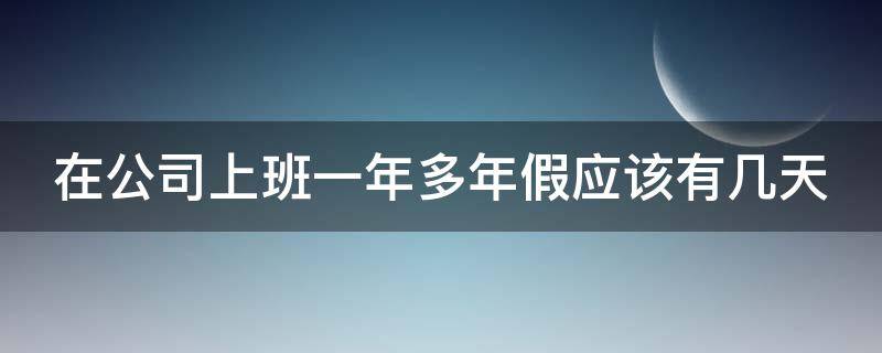 在公司上班一年多年假应该有几天（上班一年多年假怎么算）