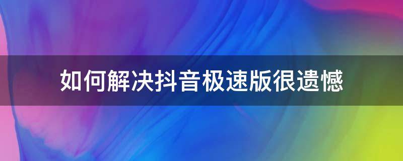 如何解决抖音极速版很遗憾（如何解决抖音极速版很遗憾金币溜走了）