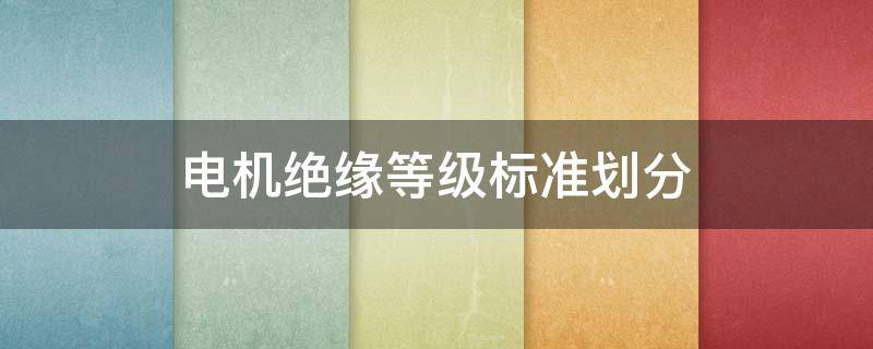 電機(jī)絕緣等級(jí)標(biāo)準(zhǔn)劃分（電機(jī)的絕緣等級(jí)劃分）