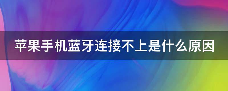 苹果手机蓝牙连接不上是什么原因 苹果手机蓝牙连接不上是什么原因造成的