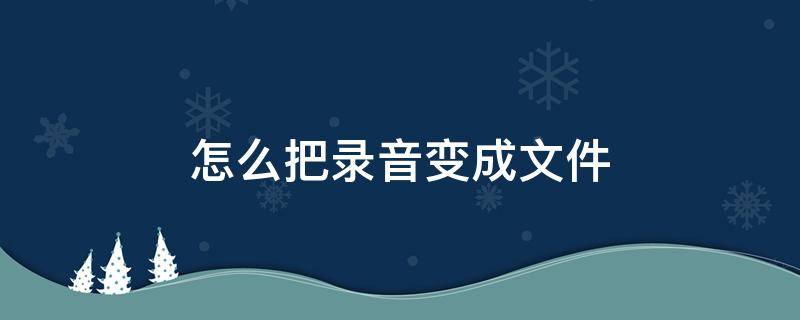 怎么把录音变成文件 qq怎么把录音变成文件