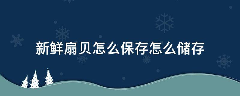 新鲜扇贝怎么保存怎么储存 新鲜扇贝如何保存方法