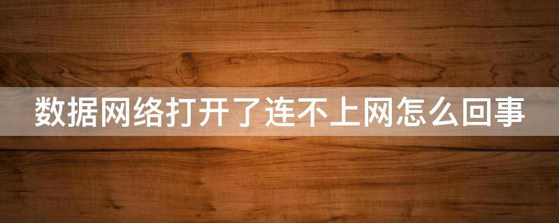 数据网络打开了连不上网怎么回事（数据网络打开了连不上网怎么回事华为）