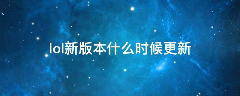 lol新版本什么時候更新 lol一個版本什么時候更新