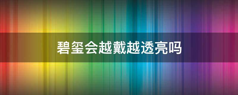 碧玺会越戴越透亮吗 碧玺能越戴越通透吗