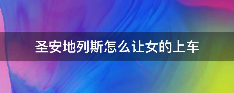 圣安地列斯怎么讓女的上車 圣安地列斯怎么讓女的上車手游