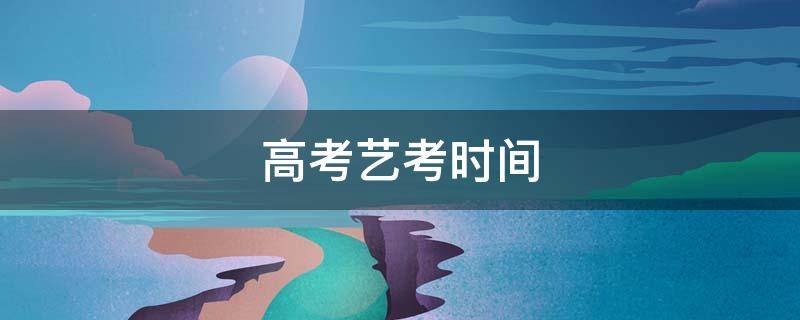 高考藝考時(shí)間（高考藝考時(shí)間2022具體時(shí)間）