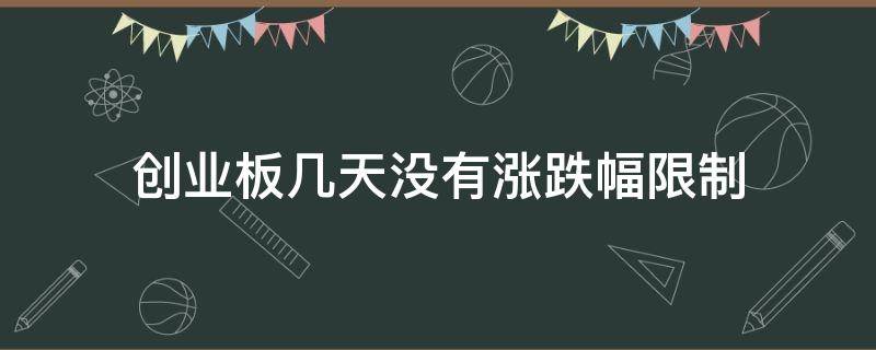 创业板几天没有涨跌幅限制 创业板上市几天不限涨跌幅