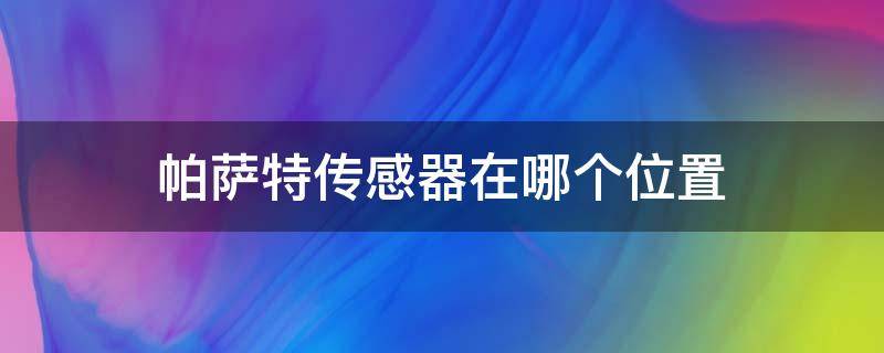 帕萨特传感器在哪个位置 帕萨特车速传感器在哪个位置