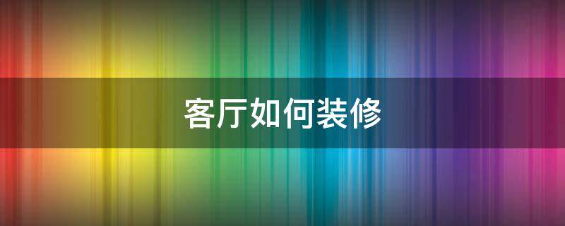 客廳如何裝修 客廳怎樣裝修