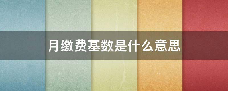 月缴费基数是什么意思 医保卡月缴费基数是什么意思