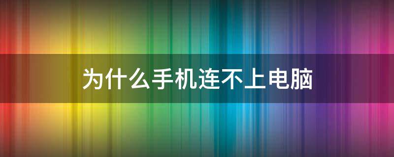 为什么手机连不上电脑（为什么手机连不上电脑上的手机助手）