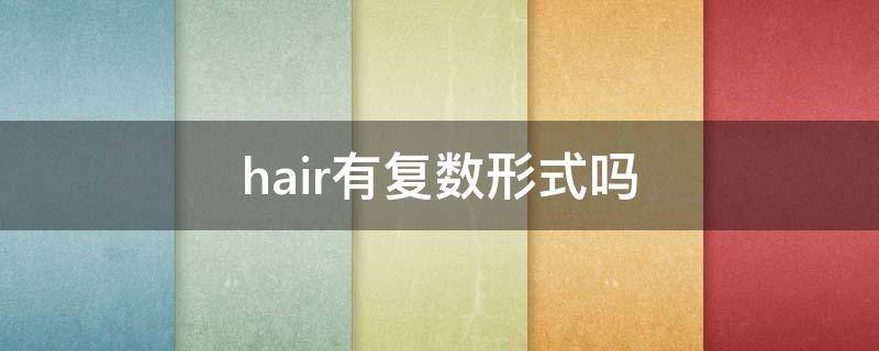 hair有復(fù)數(shù)形式嗎（hair有復(fù)數(shù)嘛 英語）