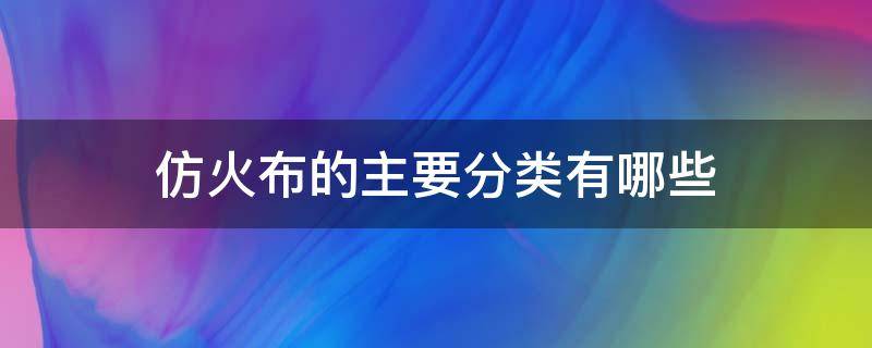 仿火布的主要分類有哪些 防火布材料有哪幾種