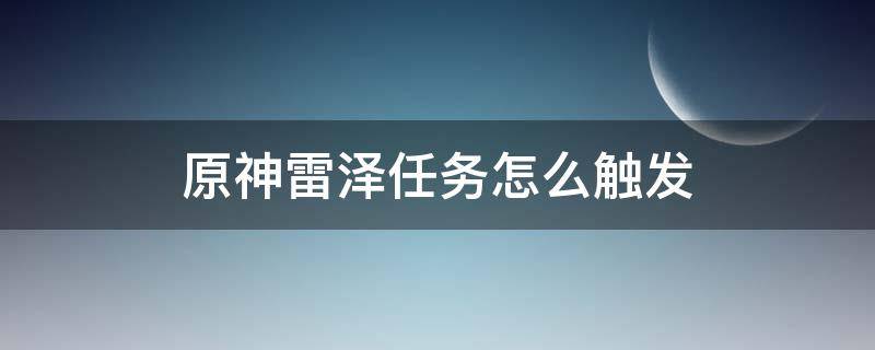 原神雷澤任務(wù)怎么觸發(fā) 原神雷澤支線任務(wù)怎么觸發(fā)