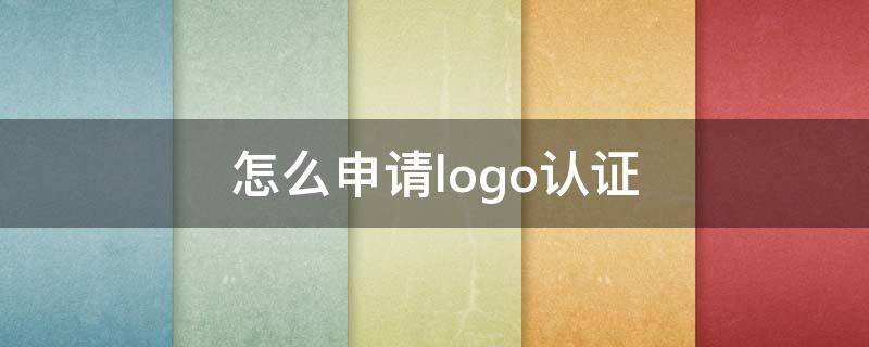 怎么申請logo認(rèn)證（怎么申請logo認(rèn)證QQ）