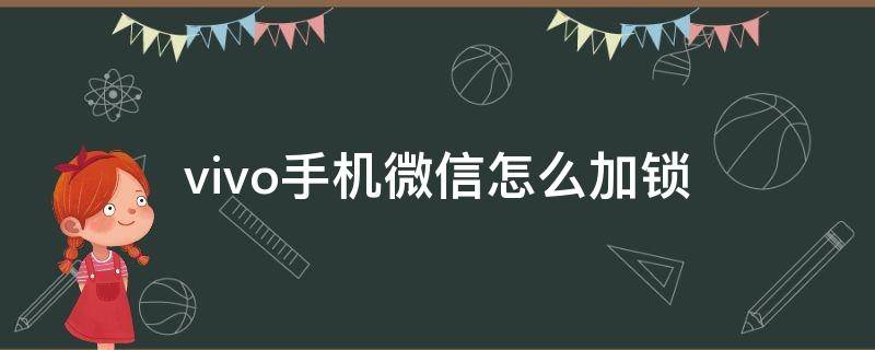 vivo手机微信怎么加锁（vivo手机微信怎样上锁）