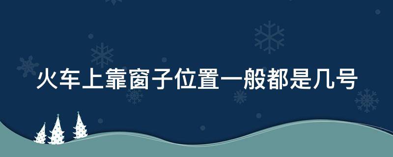 火車上靠窗子位置一般都是幾號（k字開頭硬座靠窗位置是多少號）