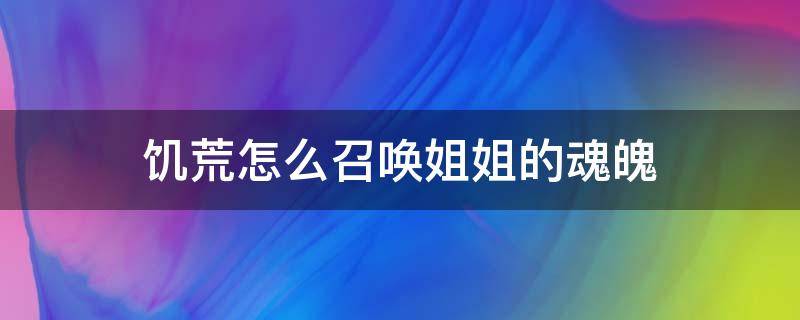 饑荒怎么召喚姐姐的魂魄 饑荒怎么召喚姐姐的靈魂