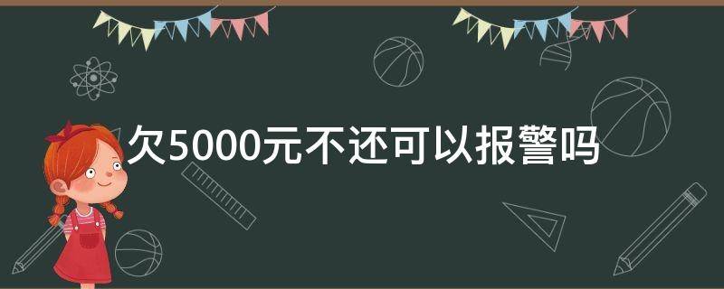 欠5000元不还可以报警吗 朋友欠5000元不还能不能报警