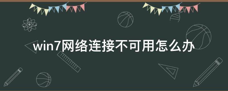 win7網(wǎng)絡(luò)連接不可用怎么辦 win7網(wǎng)絡(luò)連接不可用怎么解決