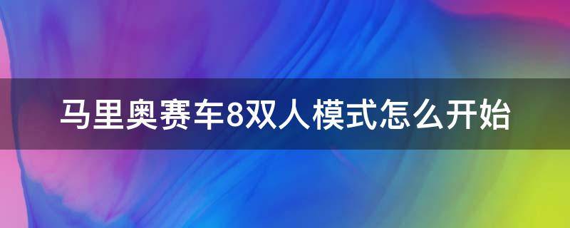 馬里奧賽車8雙人模式怎么開(kāi)始 馬里奧賽車8多人模式