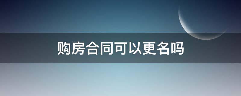 购房合同可以更名吗 经济适用房购房合同可以更名吗