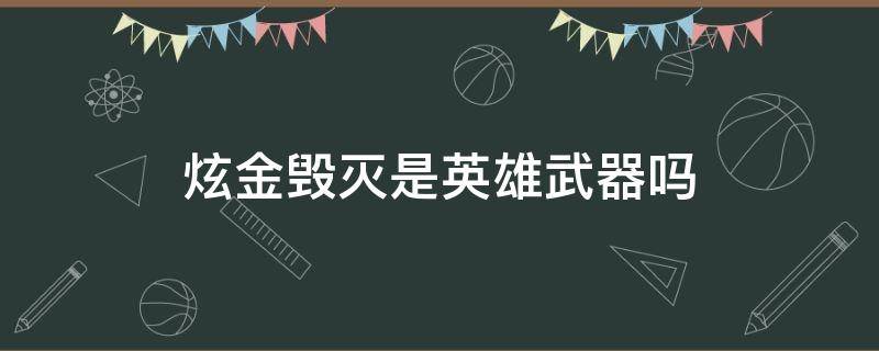 炫金毀滅是英雄武器嗎（炫金毀滅是神器嗎）