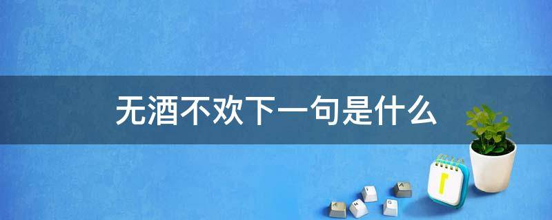 无酒不欢下一句是什么 无酒不欢下一句应该是什么