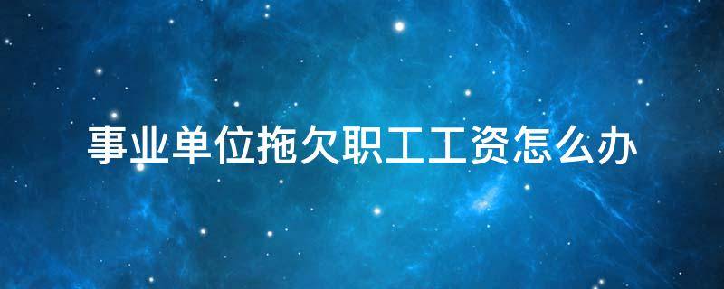 事業(yè)單位拖欠職工工資怎么辦 事業(yè)單位拖欠職工工資一個(gè)月怎么辦