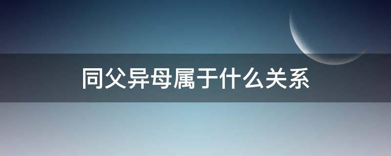 同父異母屬于什么關(guān)系 同父異母與同母異父哪個(gè)關(guān)系近