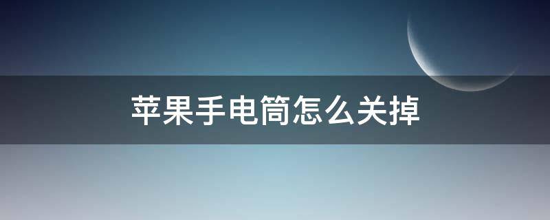 苹果手电筒怎么关掉（怎么关闭苹果手电筒）