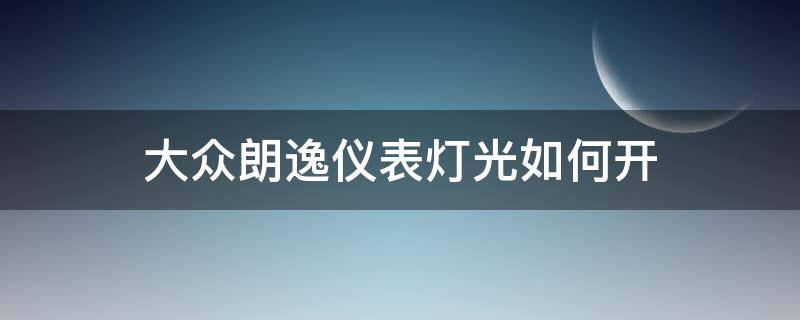 大众朗逸仪表灯光如何开 大众朗逸如何打开车灯