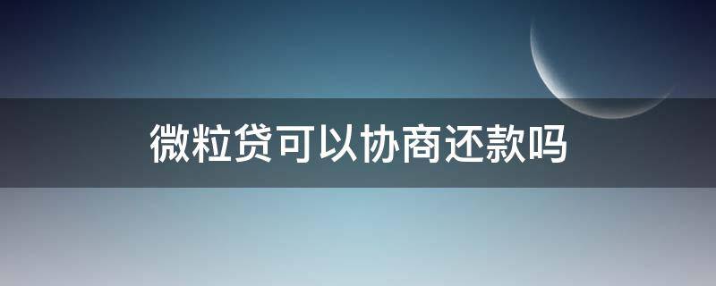 微粒貸可以協(xié)商還款嗎（有沒有人微粒貸協(xié)商還款成功的）