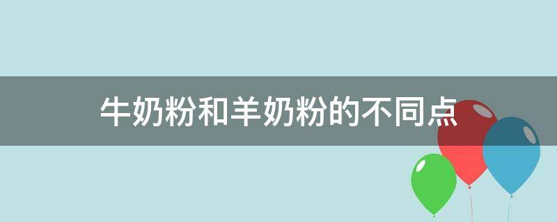 牛奶粉和羊奶粉的不同點 牛奶粉和羊奶粉有什么不同