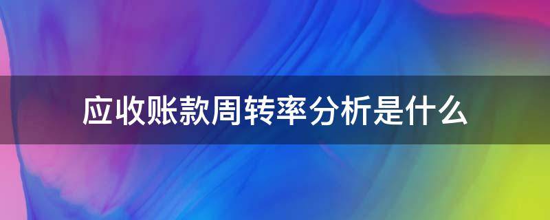 应收账款周转率分析是什么 应收账款周转率的分析