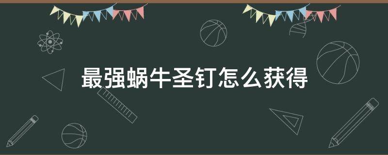 最强蜗牛圣钉怎么获得 最强蜗牛圣物