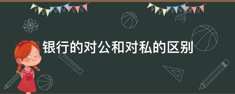 银行的对公和对私的区别（银行对公与对私的区别）