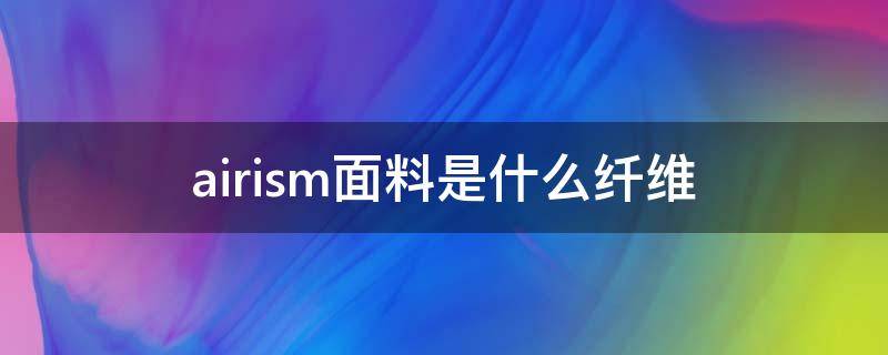 airism面料是什么纤维 Airism面料