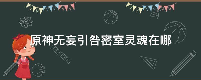 原神無妄引咎密室靈魂在哪（原神無妄引咎密室四個靈魂在哪）