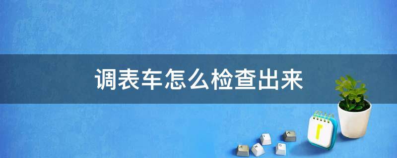 调表车怎么检查出来 摩托车调表车怎么检查出来