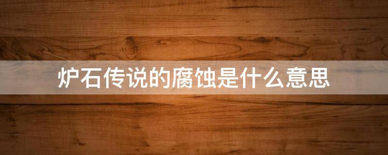 炉石传说的腐蚀是什么意思 炉石传说里面腐蚀是什么意思