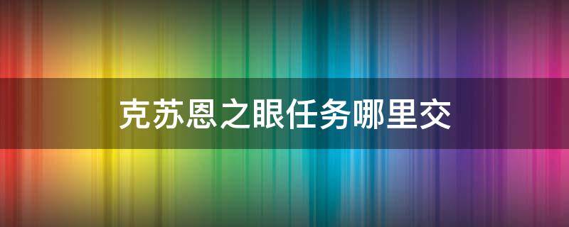 克苏恩之眼任务哪里交 克苏恩之眼任务奖励